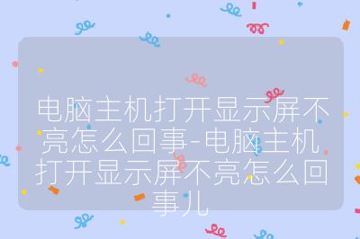 电脑主机打开显示屏不亮怎么回事-电脑主机打开显示屏不亮怎么回事儿