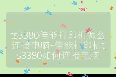 ts3380佳能打印机怎么连接电脑-佳能打印机ts3380如何连接电脑