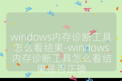 windows内存诊断工具怎么看结果-windows内存诊断工具怎么看结果是否正确