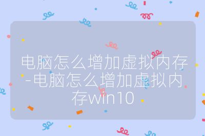 电脑怎么增加虚拟内存-电脑怎么增加虚拟内存win10