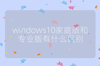 windows10家庭版和专业版有什么区别