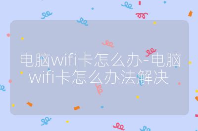 电脑wifi卡怎么办-电脑wifi卡怎么办法解决