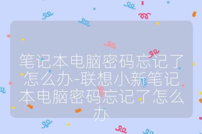 笔记本电脑密码忘记了怎么办-联想小新笔记本电脑密码忘记了怎么办