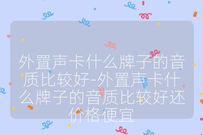 外置声卡什么牌子的音质比较好-外置声卡什么牌子的音质比较好还价格便宜