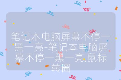 笔记本电脑屏幕不停一黑一亮-笔记本电脑屏幕不停一黑一亮,鼠标转圈