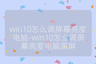 win10怎么调屏幕亮度电脑-win10怎么调屏幕亮度电脑黑屏