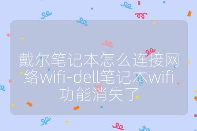 戴尔笔记本怎么连接网络wifi-dell笔记本wifi功能消失了