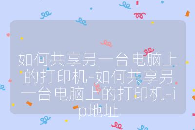 如何共享另一台电脑上的打印机-如何共享另一台电脑上的打印机-ip地址