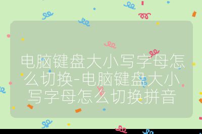 电脑键盘大小写字母怎么切换-电脑键盘大小写字母怎么切换拼音