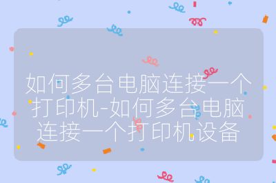 如何多台电脑连接一个打印机-如何多台电脑连接一个打印机设备