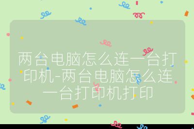 两台电脑怎么连一台打印机-两台电脑怎么连一台打印机打印