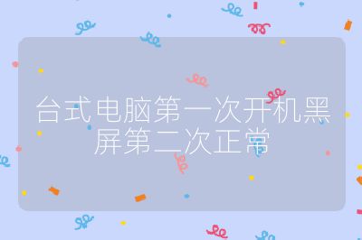 台式电脑第一次开机黑屏第二次正常