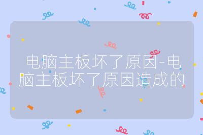 电脑主板坏了原因-电脑主板坏了原因造成的