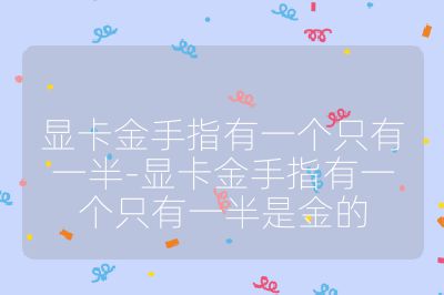显卡金手指有一个只有一半-显卡金手指有一个只有一半是金的