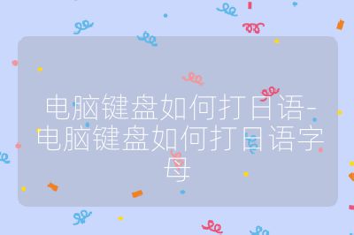 电脑键盘如何打日语-电脑键盘如何打日语字母