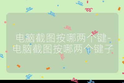 电脑截图按哪两个键-电脑截图按哪两个键子