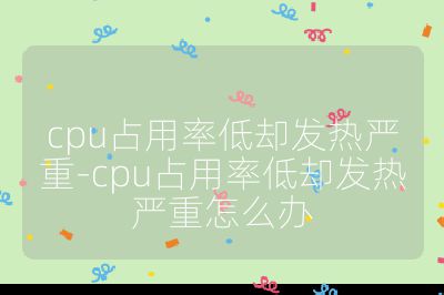 cpu占用率低却发热严重-cpu占用率低却发热严重怎么办