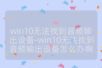 win10无法找到音频输出设备-win10无法找到音频输出设备怎么办啊