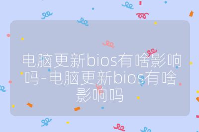 电脑更新bios有啥影响吗-电脑更新bios有啥影响吗
