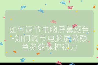 如何调节电脑屏幕颜色-如何调节电脑屏幕颜色参数保护视力