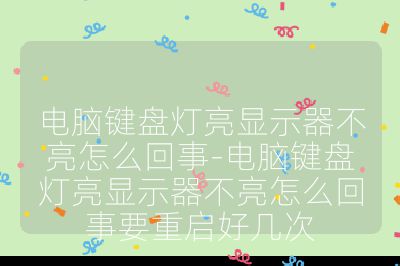 电脑键盘灯亮显示器不亮怎么回事-电脑键盘灯亮显示器不亮怎么回事要重启好几次