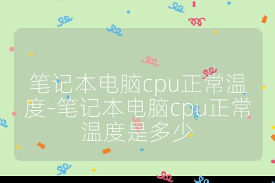 笔记本电脑cpu正常温度-笔记本电脑cpu正常温度是多少