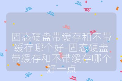 固态硬盘带缓存和不带缓存哪个好-固态硬盘带缓存和不带缓存哪个好一点