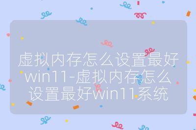 虚拟内存怎么设置最好win11-虚拟内存怎么设置最好win11系统