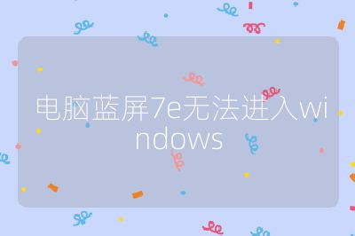电脑蓝屏7e无法进入windows