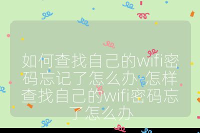 如何查找自己的wifi密码忘记了怎么办-怎样查找自己的wifi密码忘了怎么办