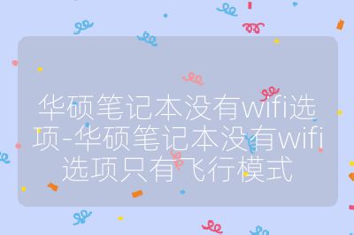 华硕笔记本没有wifi选项-华硕笔记本没有wifi选项只有飞行模式