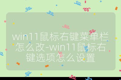 win11鼠标右键菜单栏怎么改-win11鼠标右键选项怎么设置