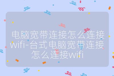 电脑宽带连接怎么连接wifi-台式电脑宽带连接怎么连接wifi