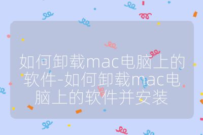 如何卸载mac电脑上的软件-如何卸载mac电脑上的软件并安装