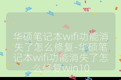 华硕笔记本wifi功能消失了怎么修复-华硕笔记本wifi功能消失了怎么修复win10