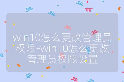 win10怎么更改管理员权限-win10怎么更改管理员权限设置