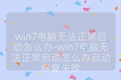 win7电脑无法正常启动怎么办-win7电脑无法正常启动怎么办自动修复失败
