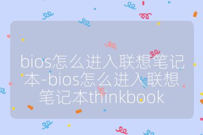 bios怎么进入联想笔记本-bios怎么进入联想笔记本thinkbook