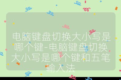电脑键盘切换大小写是哪个键-电脑键盘切换大小写是哪个键和五笔输入法