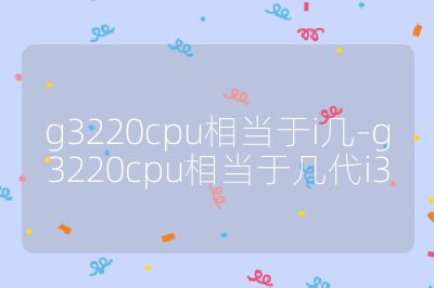 g3220cpu相当于i几-g3220cpu相当于几代i3