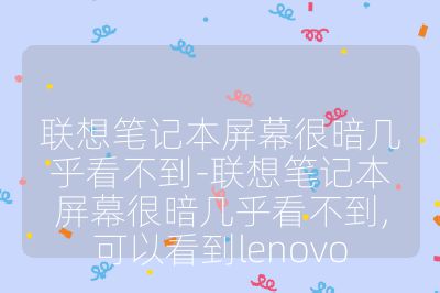 联想笔记本屏幕很暗几乎看不到-联想笔记本屏幕很暗几乎看不到,可以看到lenovo