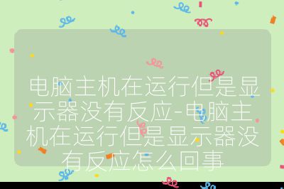 电脑主机在运行但是显示器没有反应-电脑主机在运行但是显示器没有反应怎么回事