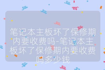 笔记本主板坏了保修期内要收费吗-笔记本主板坏了保修期内要收费吗多少钱