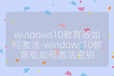 windows10教育版如何激活-windows10教育版如何激活密钥