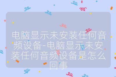 电脑显示未安装任何音频设备-电脑显示未安装任何音频设备是怎么回事