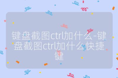 键盘截图ctrl加什么-键盘截图ctrl加什么快捷键