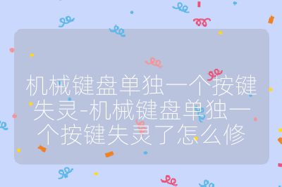 机械键盘单独一个按键失灵-机械键盘单独一个按键失灵了怎么修