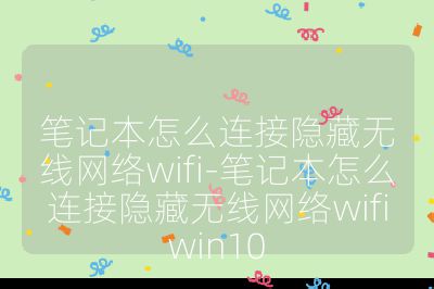 笔记本怎么连接隐藏无线网络wifi-笔记本怎么连接隐藏无线网络wifiwin10