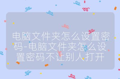 电脑文件夹怎么设置密码-电脑文件夹怎么设置密码不让别人打开