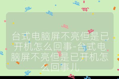 台式电脑屏不亮但是已开机怎么回事-台式电脑屏不亮但是已开机怎么回事儿